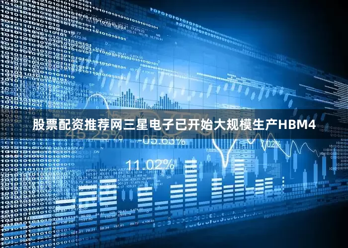 股票配资推荐网三星电子已开始大规模生产HBM4