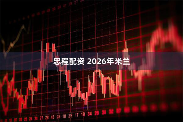 忠程配资 2026年米兰