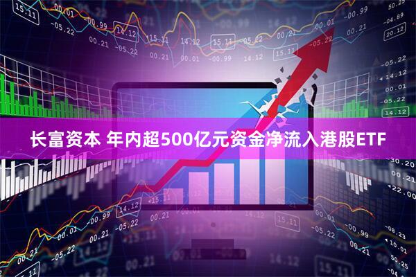 长富资本 年内超500亿元资金净流入港股ETF