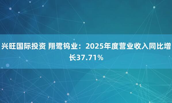 兴旺国际投资 翔鹭钨业：2025年度营业收入同比增长37.71%