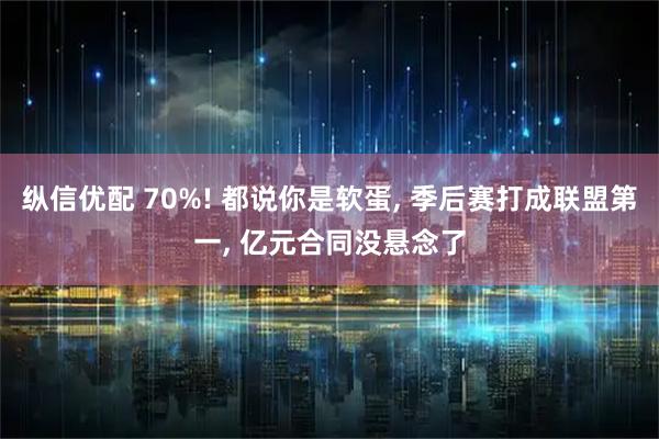 纵信优配 70%! 都说你是软蛋, 季后赛打成联盟第一, 亿元合同没悬念了