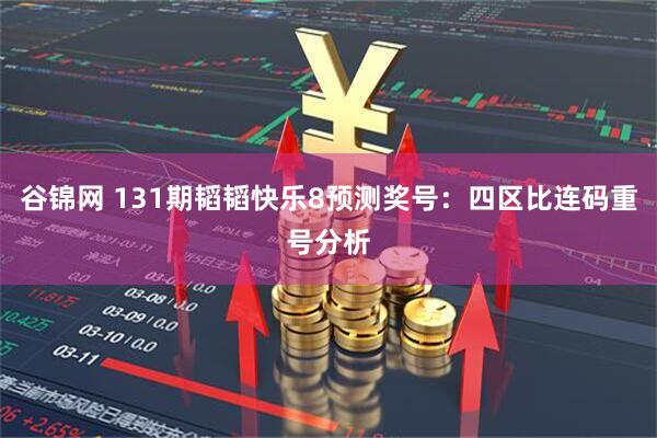 谷锦网 131期韬韬快乐8预测奖号：四区比连码重号分析