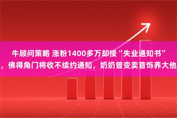牛顾问策略 涨粉1400多万却接“失业通知书”，佛得角门将收不续约通知，奶奶曾变卖首饰养大他