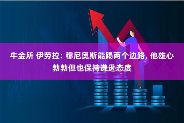 牛金所 伊劳拉: 穆尼奥斯能踢两个边路, 他雄心勃勃但也保持谦逊态度