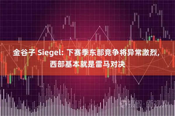 金谷子 Siegel: 下赛季东部竞争将异常激烈, 西部基本就是雷马对决
